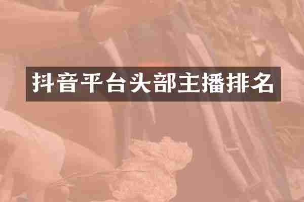 抖音平台头部主播排名