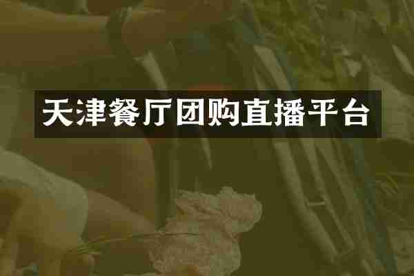 天津餐厅团购直播平台