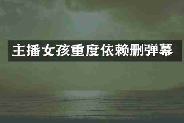 主播女孩重度依赖删弹幕