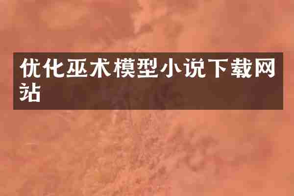 优化巫术模型小说下载网站