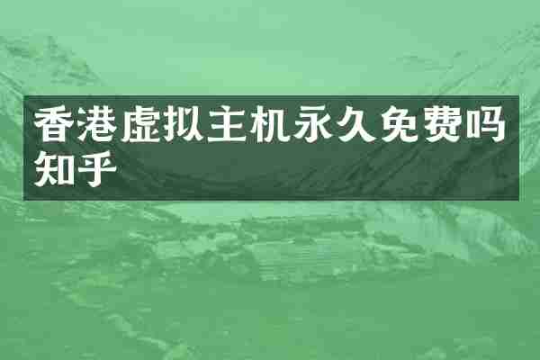 香港虚拟主机永久免费吗知乎