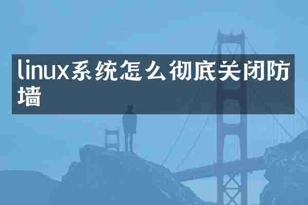linux系统怎么彻底关闭防火墙