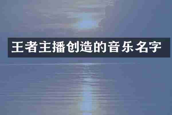 王者主播创造的音乐名字