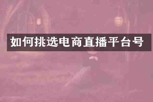 如何挑选电商直播平台号