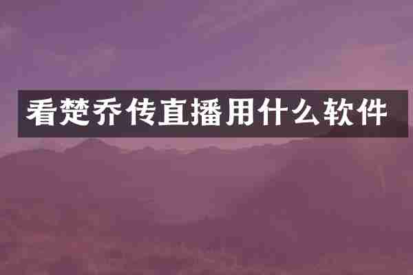 看楚乔传直播用什么软件