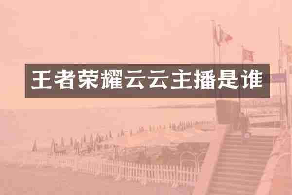 王者荣耀云云主播是谁