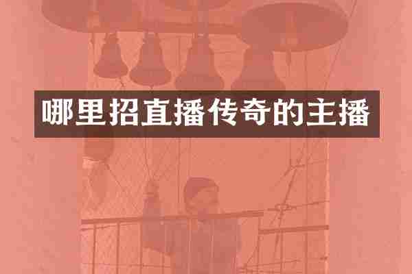 哪里招直播传奇的主播