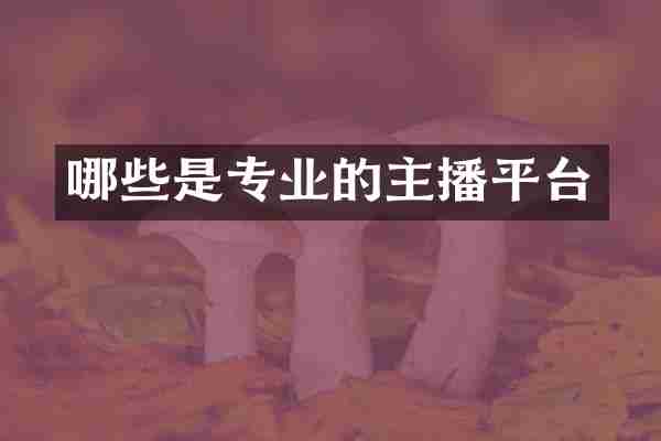 哪些是专业的主播平台
