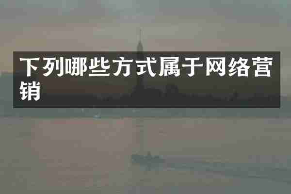 下列哪些方式属于网络营销