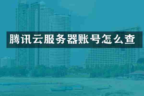 腾讯云服务器账号怎么查