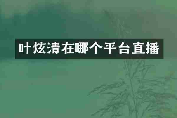 叶炫清在哪个平台直播