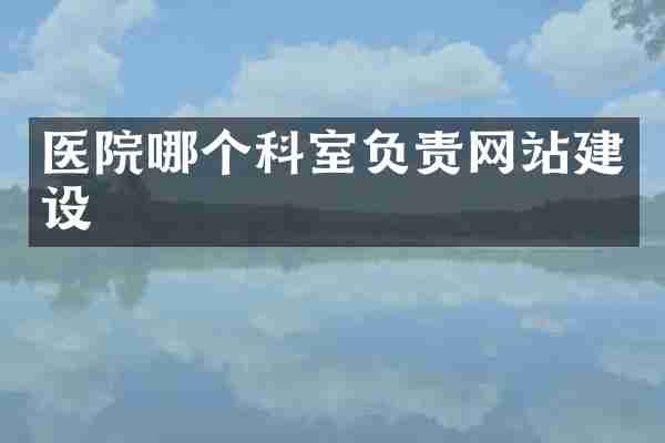 医院哪个科室负责网站建设