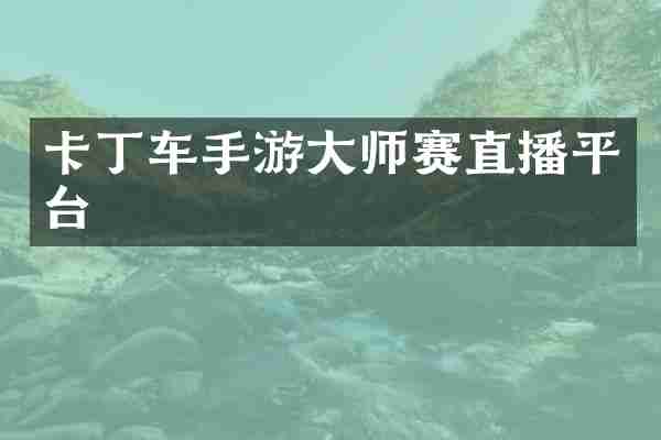 卡丁车手游大师赛直播平台