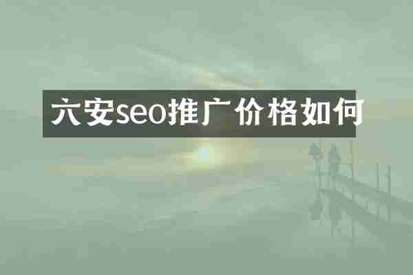 六安seo推广价格如何