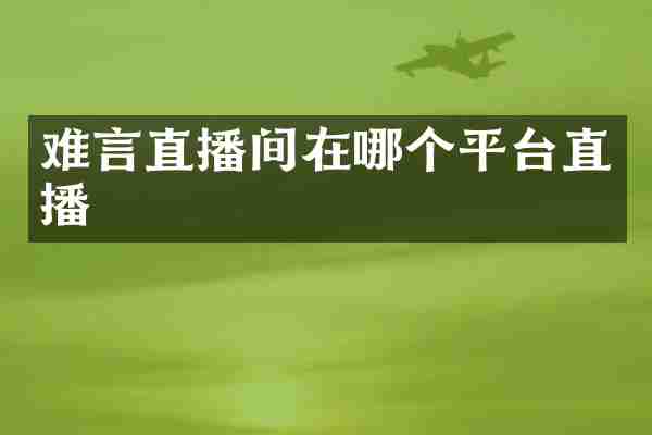 难言直播间在哪个平台直播