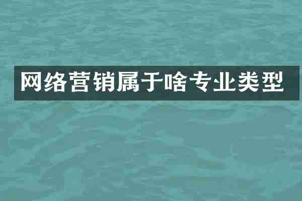 网络营销属于啥专业类型