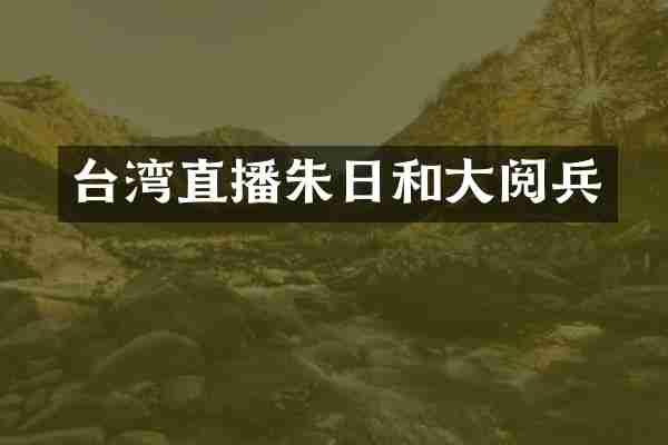 台湾直播朱日和大阅兵
