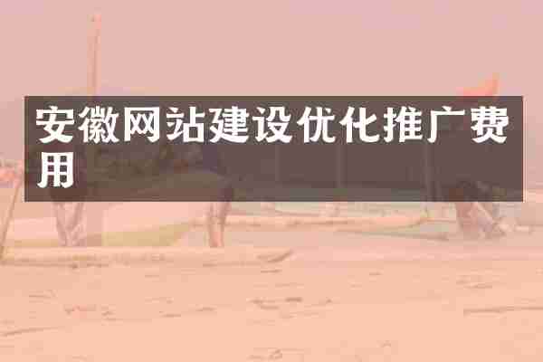 安徽网站建设优化推广费用