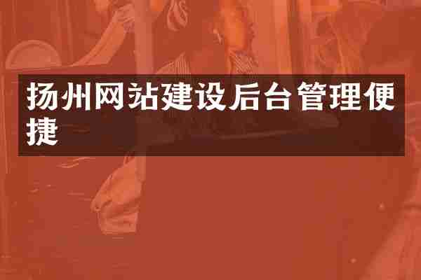 扬州网站建设后台管理便捷