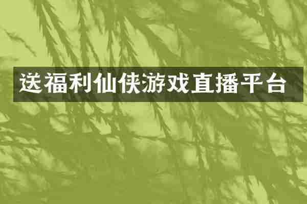 送福利仙侠游戏直播平台