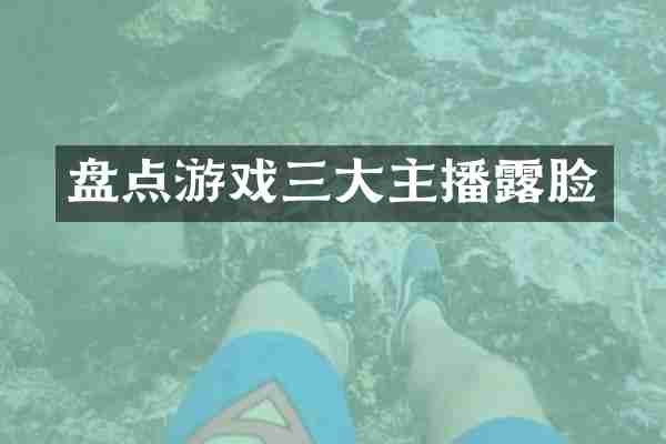 盘点游戏三大主播露脸