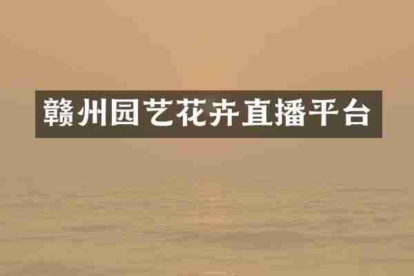 赣州园艺花卉直播平台