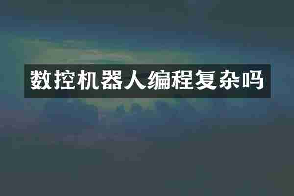 数控机器人编程复杂吗