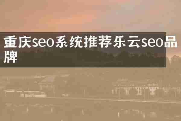 重庆seo系统推荐乐云seo品牌