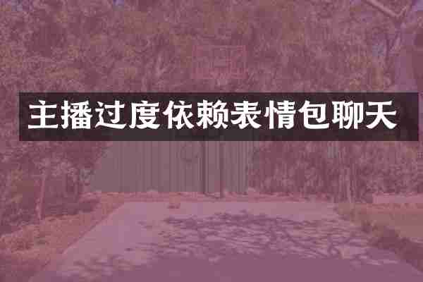 主播过度依赖表情包聊天