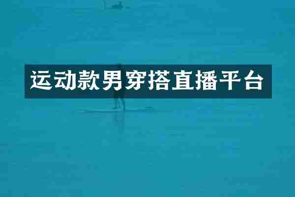运动款男穿搭直播平台