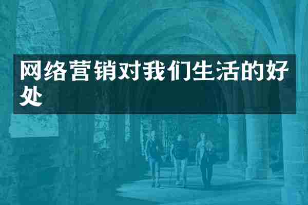 网络营销对我们生活的好处