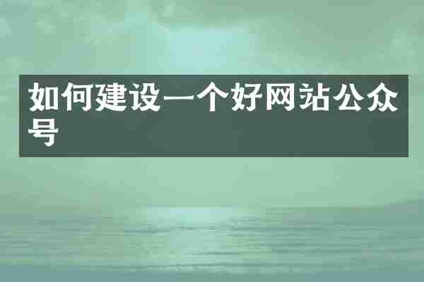 如何建设一个好网站公众号