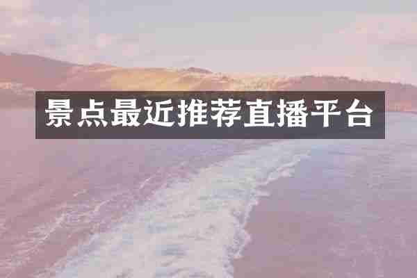 景点最近推荐直播平台