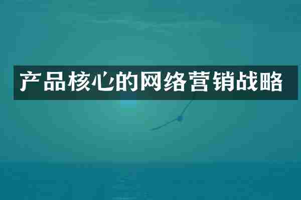 产品核心的网络营销战略