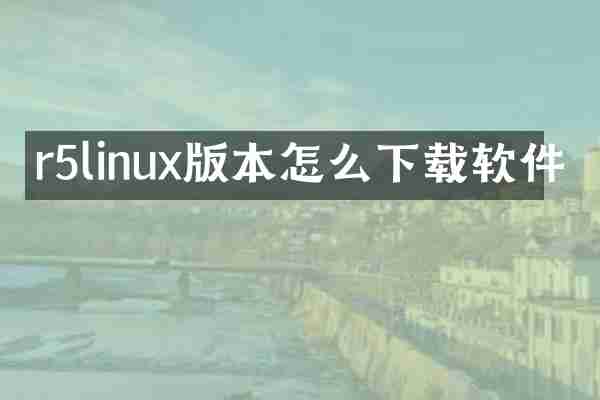 r5linux版本怎么下载软件