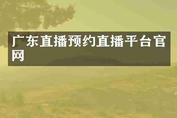 广东直播预约直播平台官网