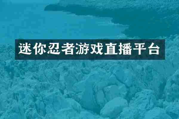 迷你忍者游戏直播平台