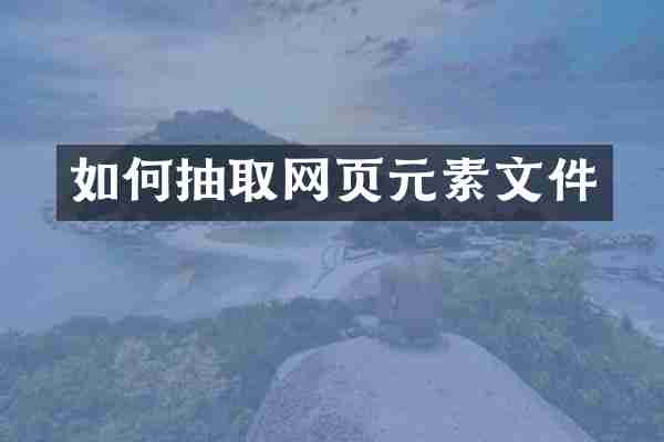 如何抽取网页元素文件
