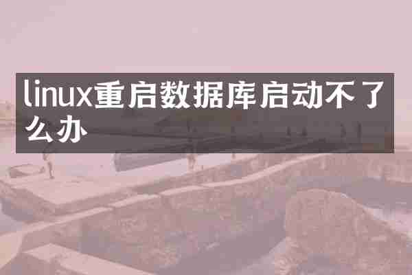 linux重启数据库启动不了怎么办