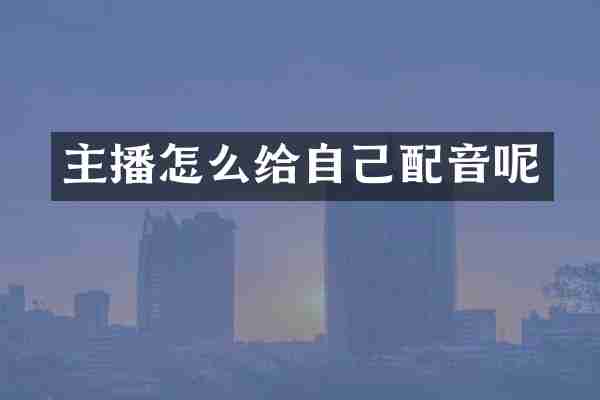 主播怎么给自己配音呢