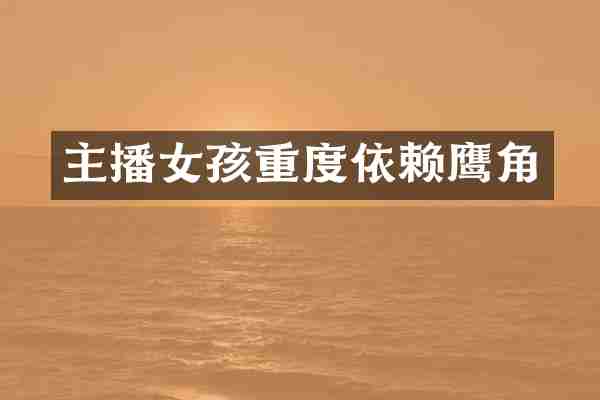 主播女孩重度依赖鹰角