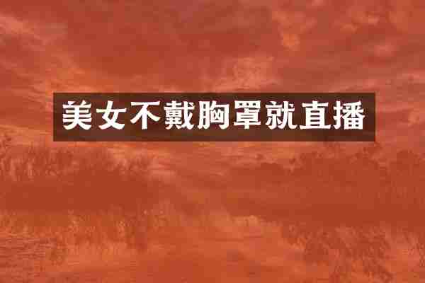 美女不戴胸罩就直播