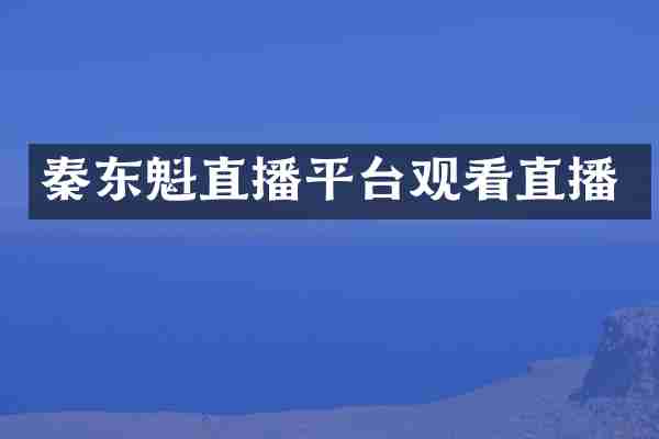 秦东魁直播平台观看直播