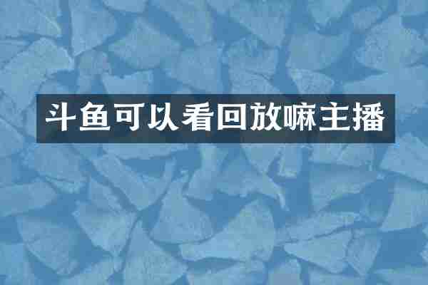 斗鱼可以看回放嘛主播