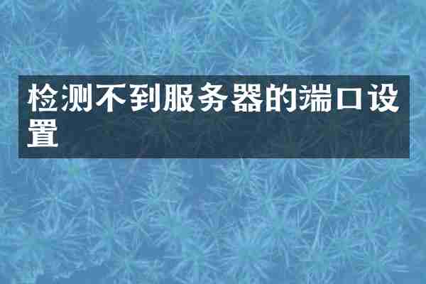检测不到服务器的端口设置