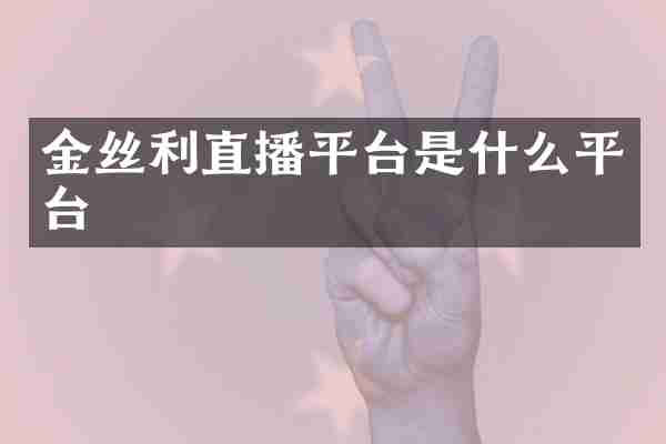 金丝利直播平台是什么平台