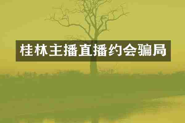 桂林主播直播约会骗局