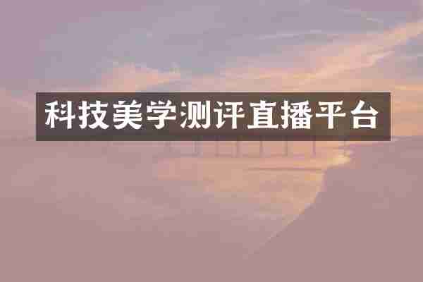科技美学测评直播平台