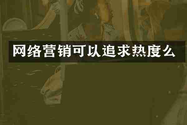 网络营销可以追求热度么