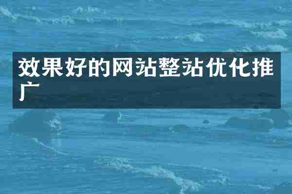 效果好的网站整站优化推广